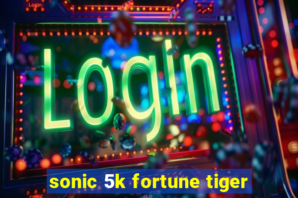 sonic 5k fortune tiger